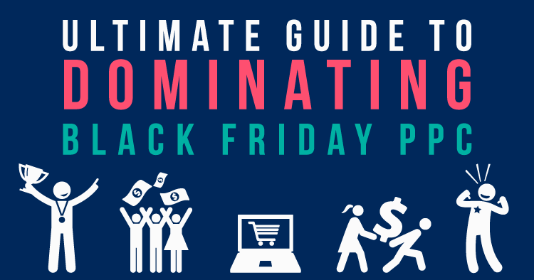 Ultimate Guide to Dominating Black Friday PPC in 2019