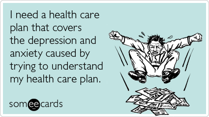 healthcare marketing a someecard with the caption "i need a health care plan that covers the depression and anxiety caused by trying to understand my health care plan"