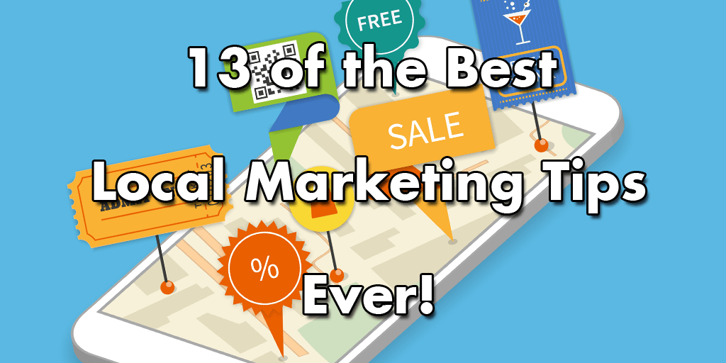 13 of Our Best Local Marketing Tips…Ever!